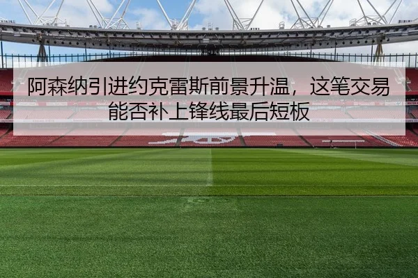 阿森纳引进约克雷斯前景升温，这笔交易能否补上锋线最后短板（ZHCW）
